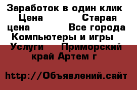 Заработок в один клик › Цена ­ 1 000 › Старая цена ­ 1 000 - Все города Компьютеры и игры » Услуги   . Приморский край,Артем г.